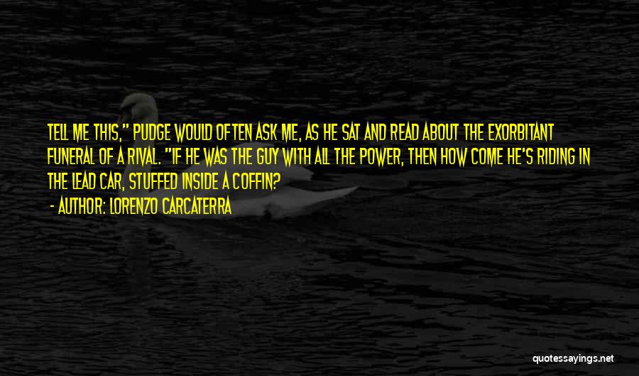 Lorenzo Carcaterra Quotes: Tell Me This, Pudge Would Often Ask Me, As He Sat And Read About The Exorbitant Funeral Of A Rival.