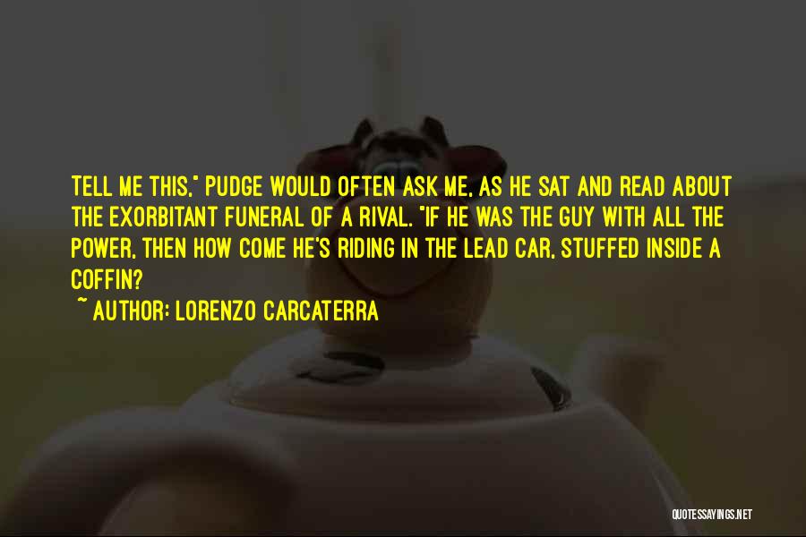 Lorenzo Carcaterra Quotes: Tell Me This, Pudge Would Often Ask Me, As He Sat And Read About The Exorbitant Funeral Of A Rival.