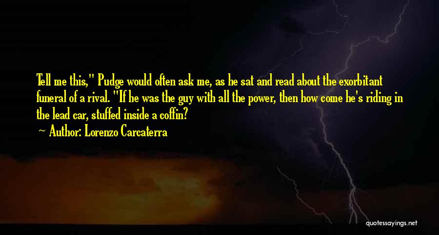 Lorenzo Carcaterra Quotes: Tell Me This, Pudge Would Often Ask Me, As He Sat And Read About The Exorbitant Funeral Of A Rival.