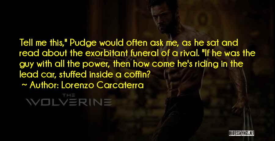 Lorenzo Carcaterra Quotes: Tell Me This, Pudge Would Often Ask Me, As He Sat And Read About The Exorbitant Funeral Of A Rival.