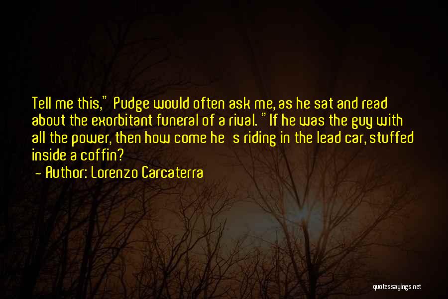 Lorenzo Carcaterra Quotes: Tell Me This, Pudge Would Often Ask Me, As He Sat And Read About The Exorbitant Funeral Of A Rival.