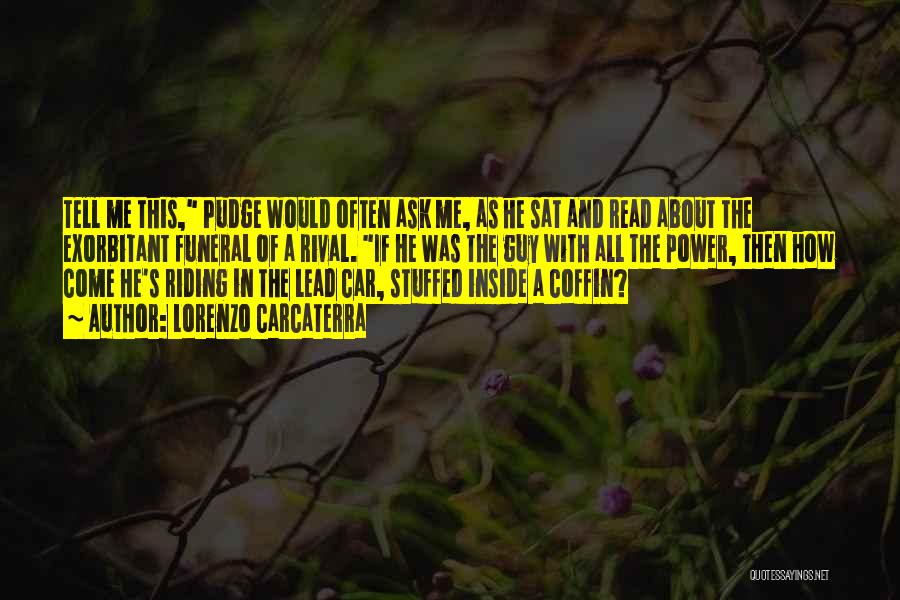 Lorenzo Carcaterra Quotes: Tell Me This, Pudge Would Often Ask Me, As He Sat And Read About The Exorbitant Funeral Of A Rival.