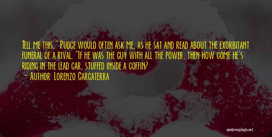 Lorenzo Carcaterra Quotes: Tell Me This, Pudge Would Often Ask Me, As He Sat And Read About The Exorbitant Funeral Of A Rival.