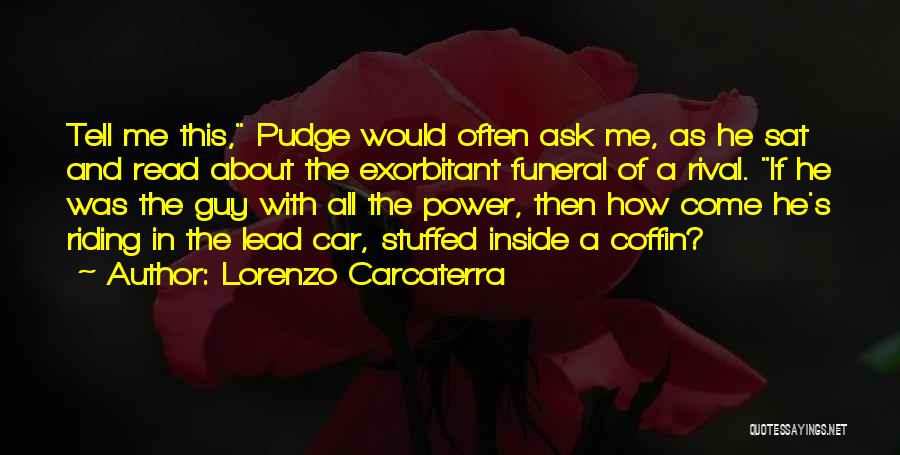 Lorenzo Carcaterra Quotes: Tell Me This, Pudge Would Often Ask Me, As He Sat And Read About The Exorbitant Funeral Of A Rival.