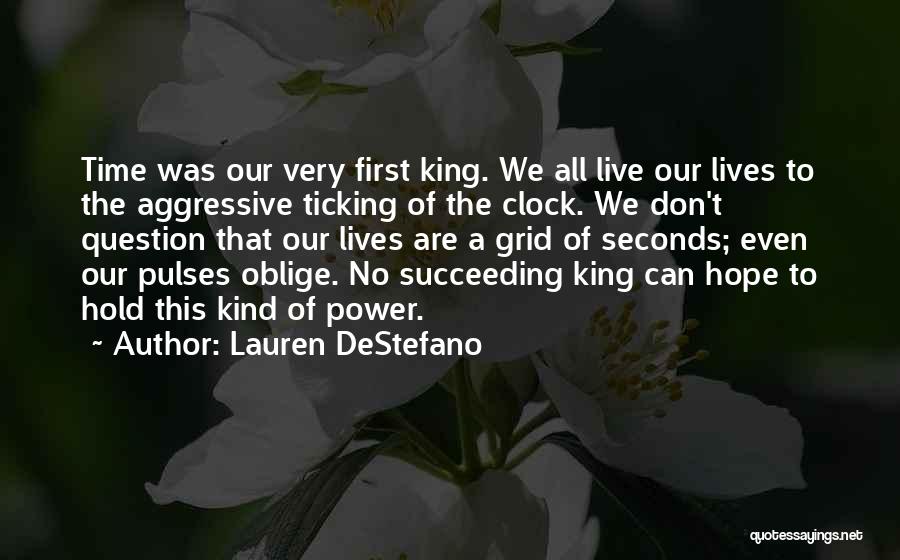 Lauren DeStefano Quotes: Time Was Our Very First King. We All Live Our Lives To The Aggressive Ticking Of The Clock. We Don't