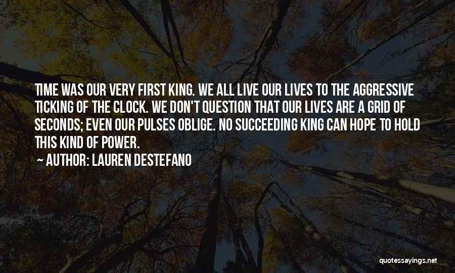 Lauren DeStefano Quotes: Time Was Our Very First King. We All Live Our Lives To The Aggressive Ticking Of The Clock. We Don't