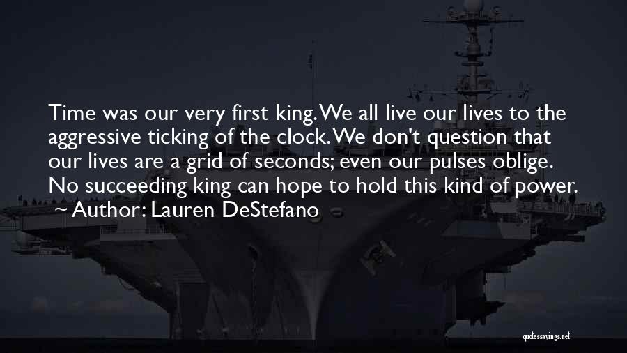 Lauren DeStefano Quotes: Time Was Our Very First King. We All Live Our Lives To The Aggressive Ticking Of The Clock. We Don't