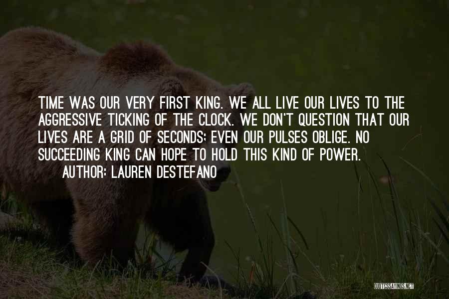 Lauren DeStefano Quotes: Time Was Our Very First King. We All Live Our Lives To The Aggressive Ticking Of The Clock. We Don't