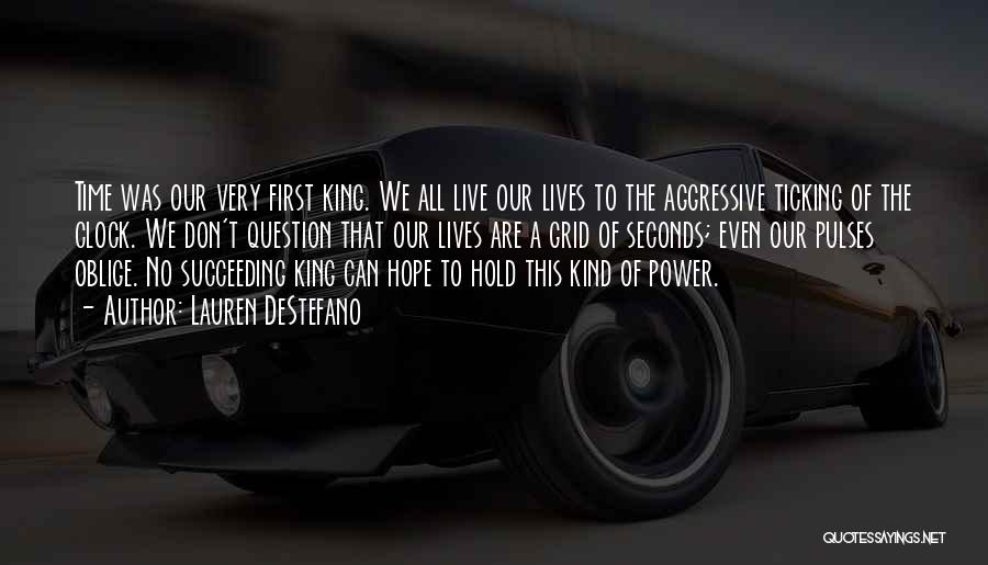 Lauren DeStefano Quotes: Time Was Our Very First King. We All Live Our Lives To The Aggressive Ticking Of The Clock. We Don't