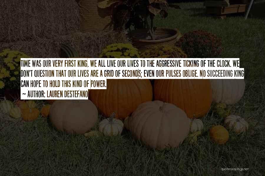 Lauren DeStefano Quotes: Time Was Our Very First King. We All Live Our Lives To The Aggressive Ticking Of The Clock. We Don't