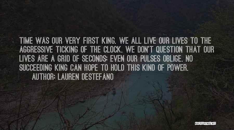 Lauren DeStefano Quotes: Time Was Our Very First King. We All Live Our Lives To The Aggressive Ticking Of The Clock. We Don't