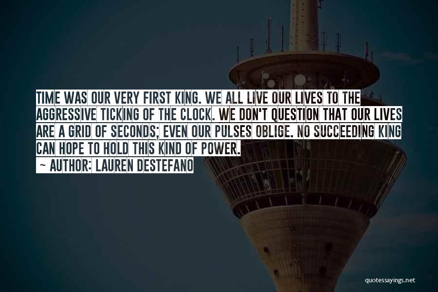 Lauren DeStefano Quotes: Time Was Our Very First King. We All Live Our Lives To The Aggressive Ticking Of The Clock. We Don't