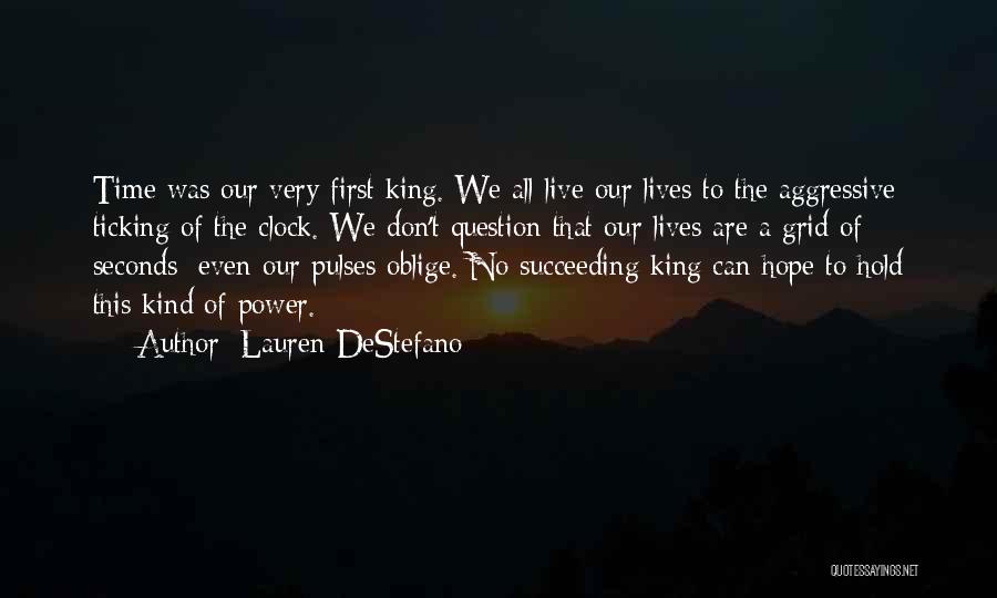 Lauren DeStefano Quotes: Time Was Our Very First King. We All Live Our Lives To The Aggressive Ticking Of The Clock. We Don't