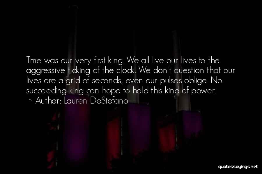 Lauren DeStefano Quotes: Time Was Our Very First King. We All Live Our Lives To The Aggressive Ticking Of The Clock. We Don't