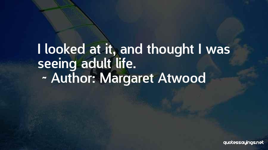 Margaret Atwood Quotes: I Looked At It, And Thought I Was Seeing Adult Life.