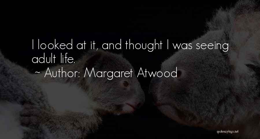 Margaret Atwood Quotes: I Looked At It, And Thought I Was Seeing Adult Life.