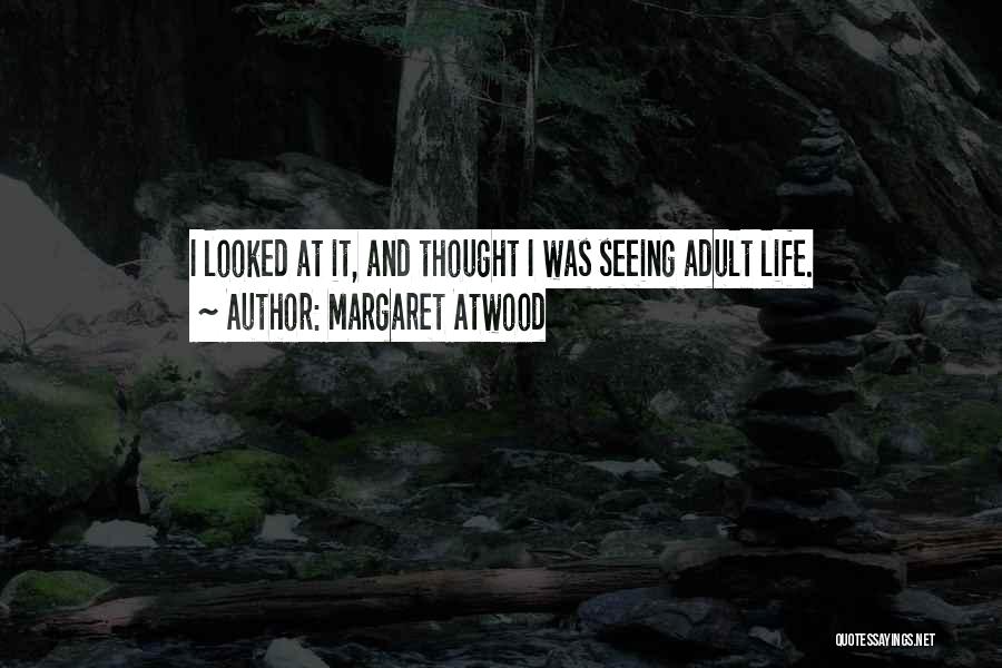 Margaret Atwood Quotes: I Looked At It, And Thought I Was Seeing Adult Life.
