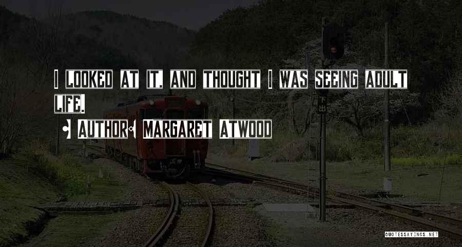 Margaret Atwood Quotes: I Looked At It, And Thought I Was Seeing Adult Life.