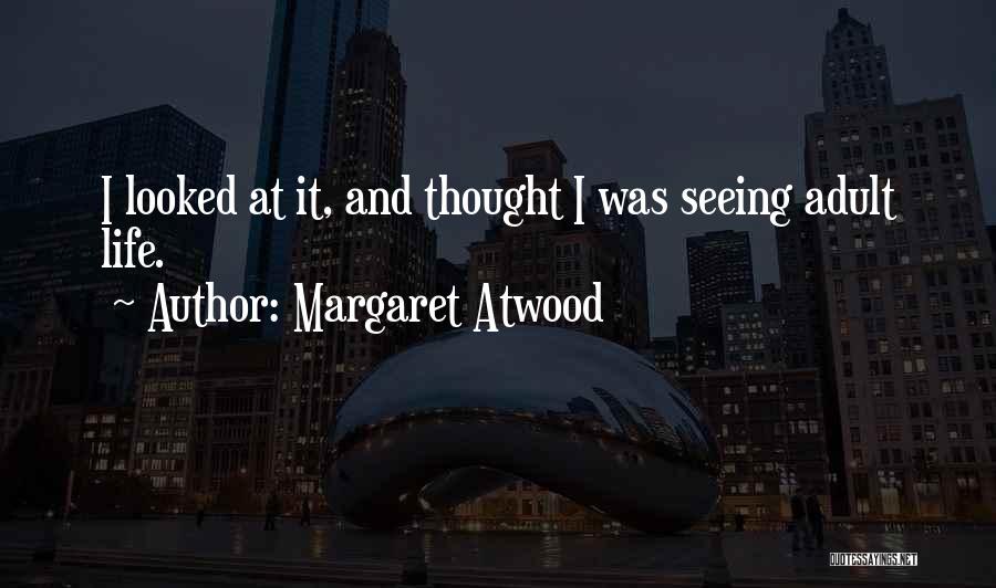 Margaret Atwood Quotes: I Looked At It, And Thought I Was Seeing Adult Life.