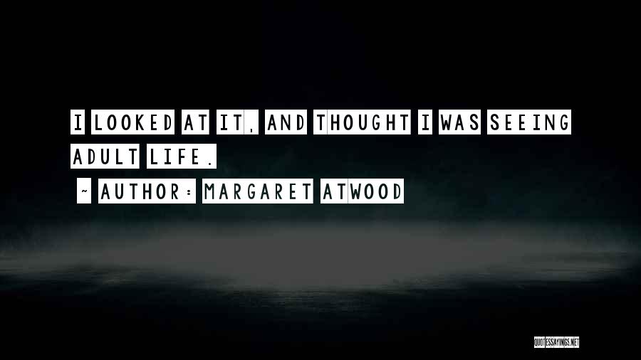 Margaret Atwood Quotes: I Looked At It, And Thought I Was Seeing Adult Life.