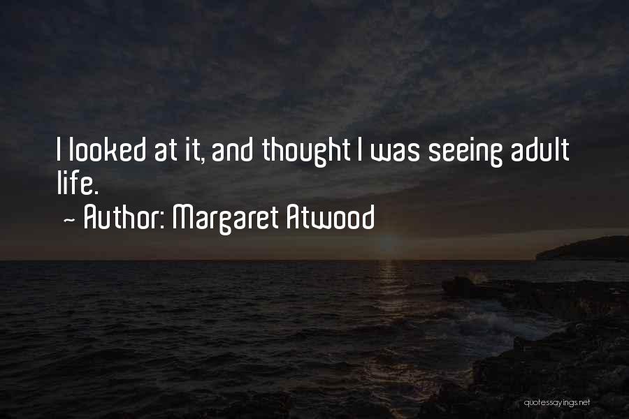 Margaret Atwood Quotes: I Looked At It, And Thought I Was Seeing Adult Life.