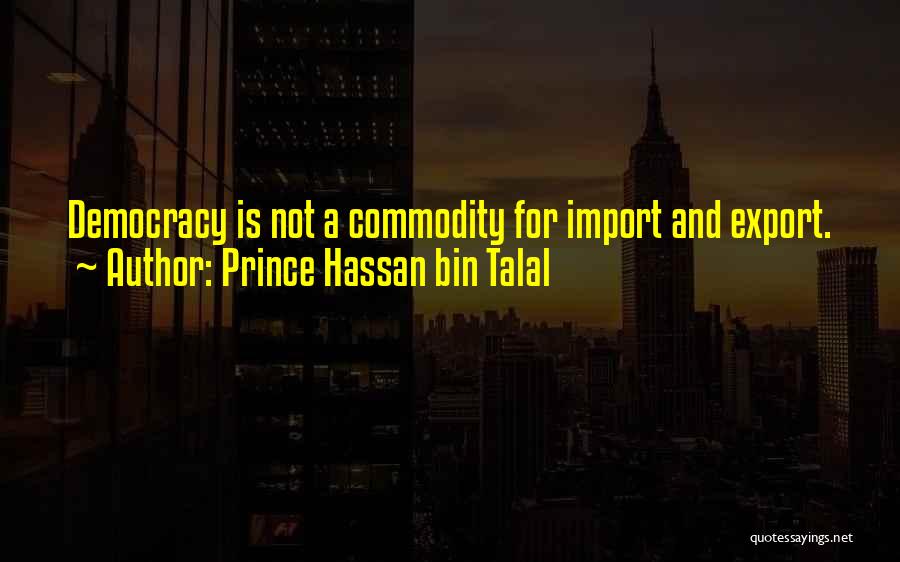 Prince Hassan Bin Talal Quotes: Democracy Is Not A Commodity For Import And Export.