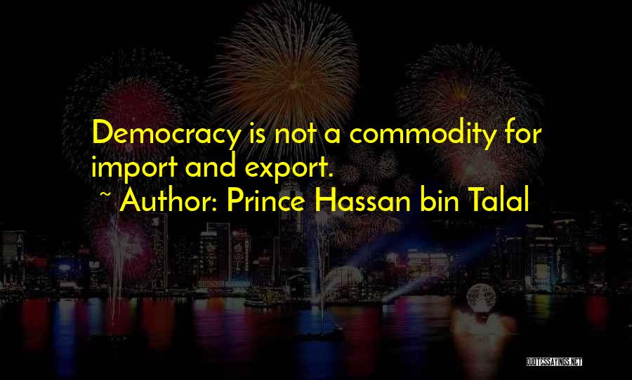 Prince Hassan Bin Talal Quotes: Democracy Is Not A Commodity For Import And Export.