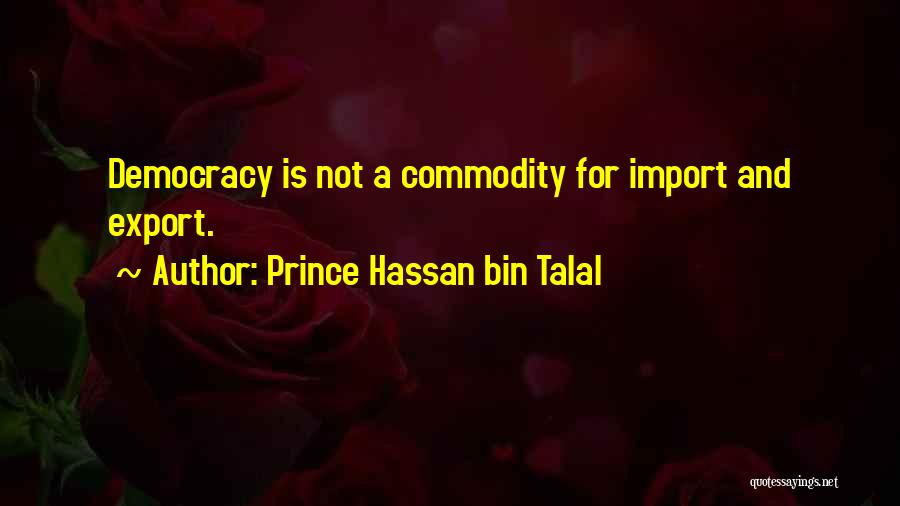 Prince Hassan Bin Talal Quotes: Democracy Is Not A Commodity For Import And Export.