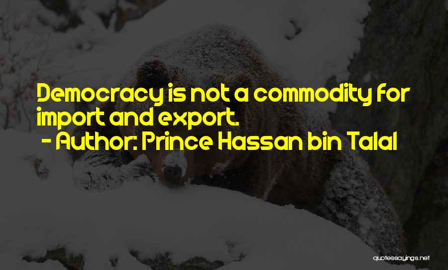 Prince Hassan Bin Talal Quotes: Democracy Is Not A Commodity For Import And Export.