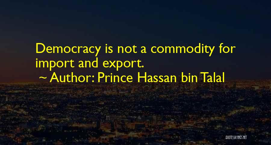 Prince Hassan Bin Talal Quotes: Democracy Is Not A Commodity For Import And Export.