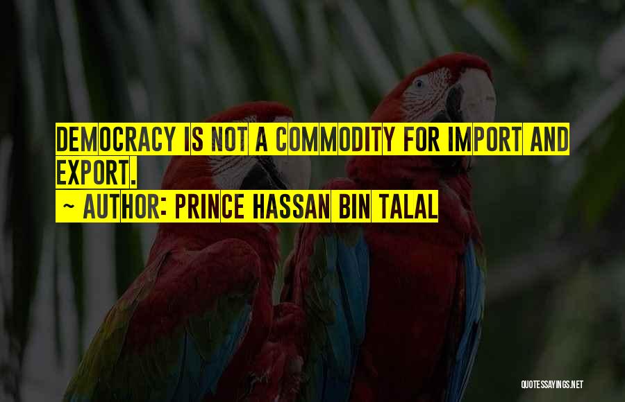 Prince Hassan Bin Talal Quotes: Democracy Is Not A Commodity For Import And Export.