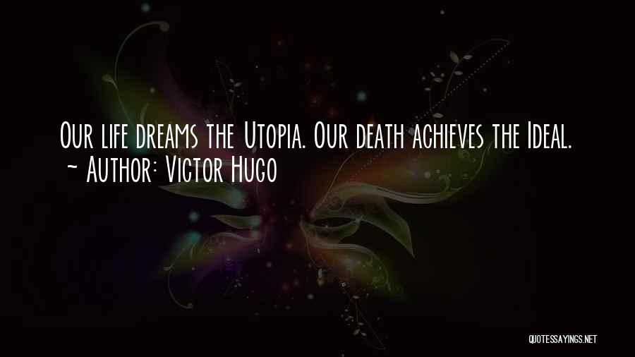 Victor Hugo Quotes: Our Life Dreams The Utopia. Our Death Achieves The Ideal.