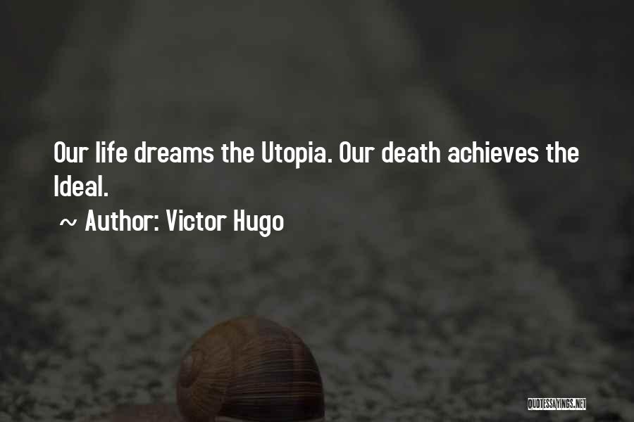 Victor Hugo Quotes: Our Life Dreams The Utopia. Our Death Achieves The Ideal.