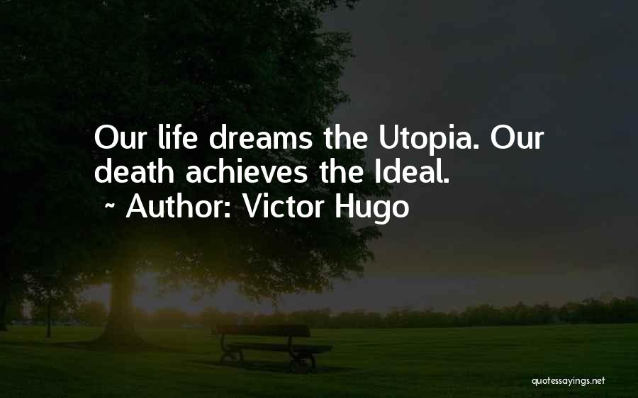 Victor Hugo Quotes: Our Life Dreams The Utopia. Our Death Achieves The Ideal.