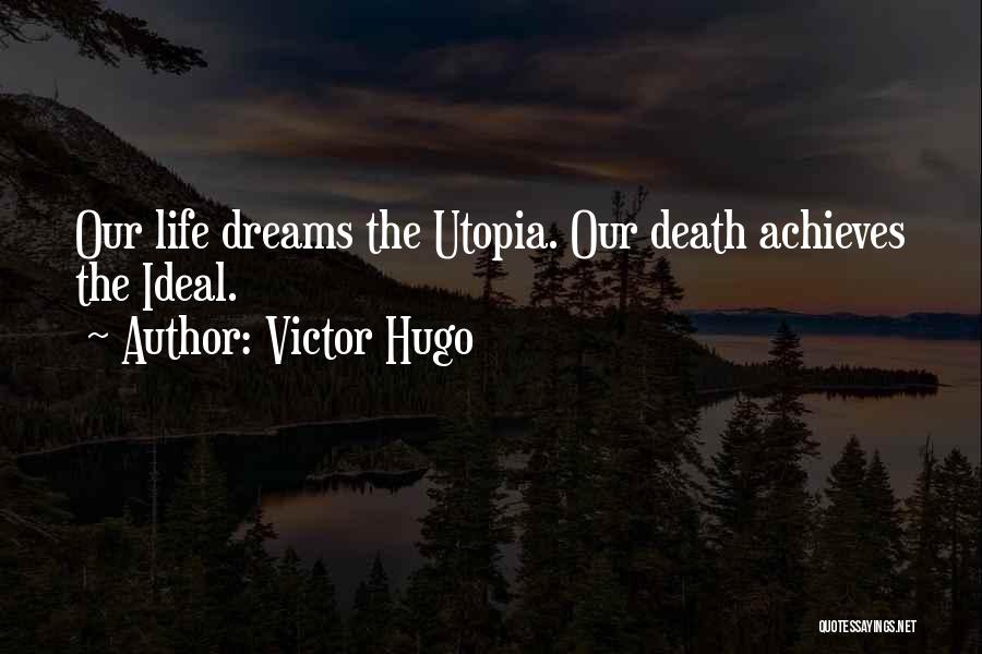 Victor Hugo Quotes: Our Life Dreams The Utopia. Our Death Achieves The Ideal.