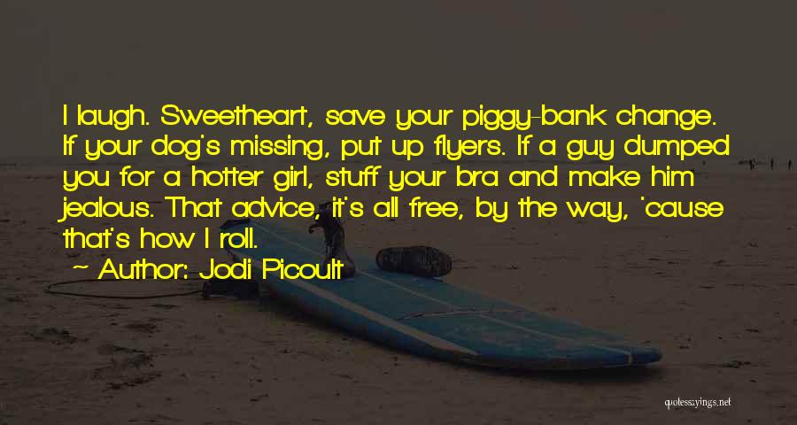 Jodi Picoult Quotes: I Laugh. Sweetheart, Save Your Piggy-bank Change. If Your Dog's Missing, Put Up Flyers. If A Guy Dumped You For