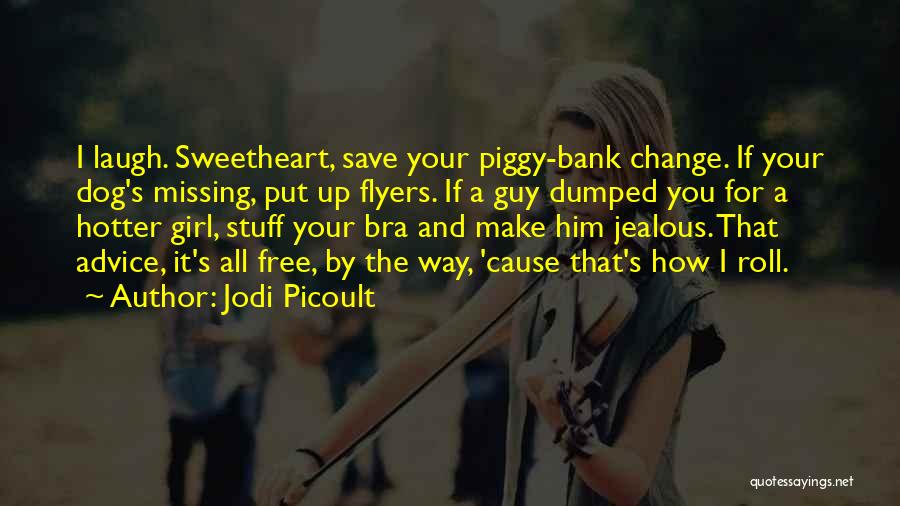 Jodi Picoult Quotes: I Laugh. Sweetheart, Save Your Piggy-bank Change. If Your Dog's Missing, Put Up Flyers. If A Guy Dumped You For