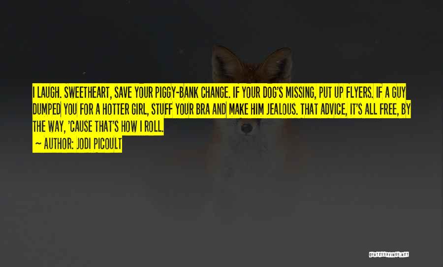 Jodi Picoult Quotes: I Laugh. Sweetheart, Save Your Piggy-bank Change. If Your Dog's Missing, Put Up Flyers. If A Guy Dumped You For