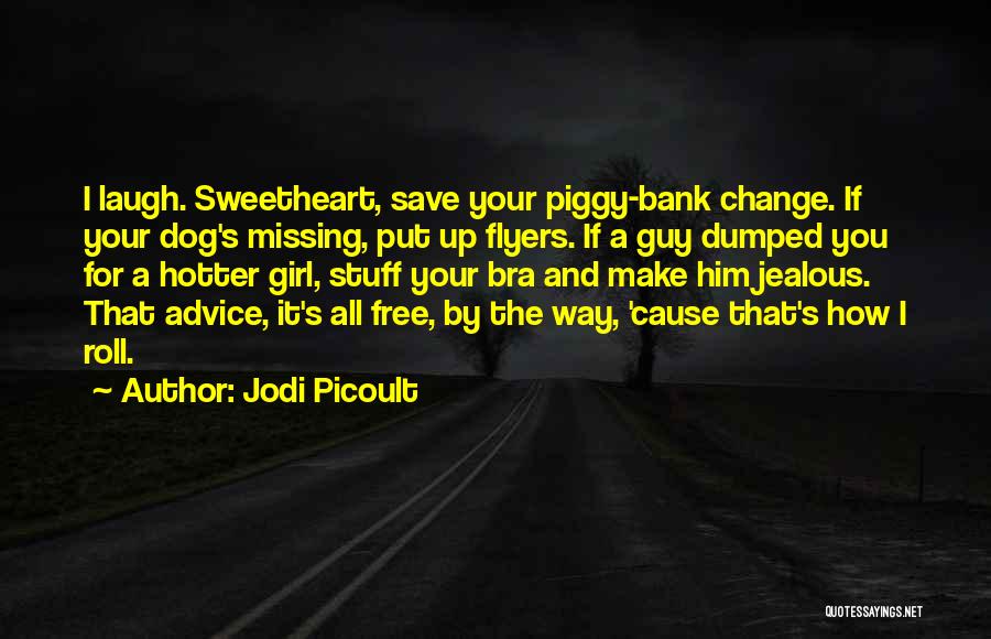 Jodi Picoult Quotes: I Laugh. Sweetheart, Save Your Piggy-bank Change. If Your Dog's Missing, Put Up Flyers. If A Guy Dumped You For