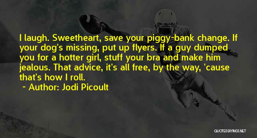 Jodi Picoult Quotes: I Laugh. Sweetheart, Save Your Piggy-bank Change. If Your Dog's Missing, Put Up Flyers. If A Guy Dumped You For