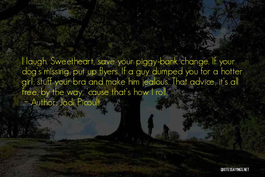 Jodi Picoult Quotes: I Laugh. Sweetheart, Save Your Piggy-bank Change. If Your Dog's Missing, Put Up Flyers. If A Guy Dumped You For