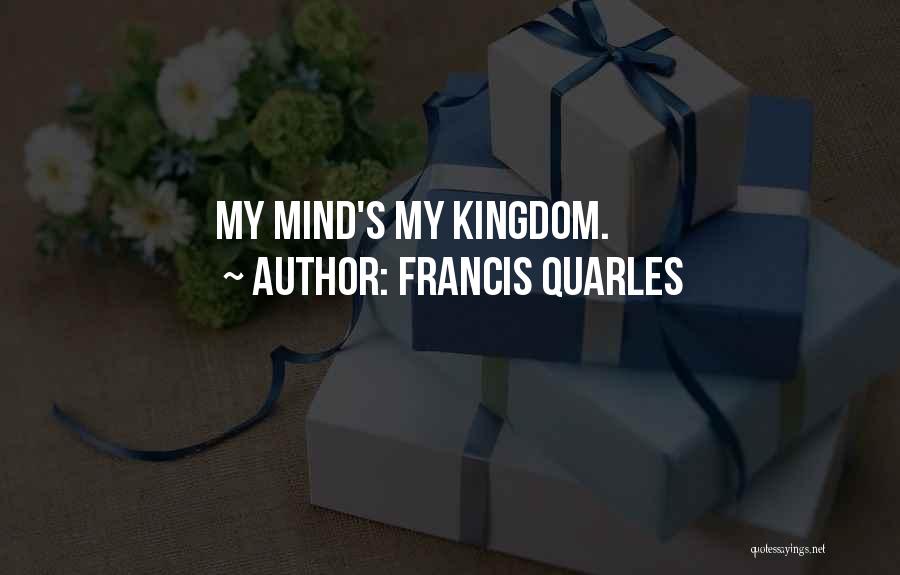 Francis Quarles Quotes: My Mind's My Kingdom.