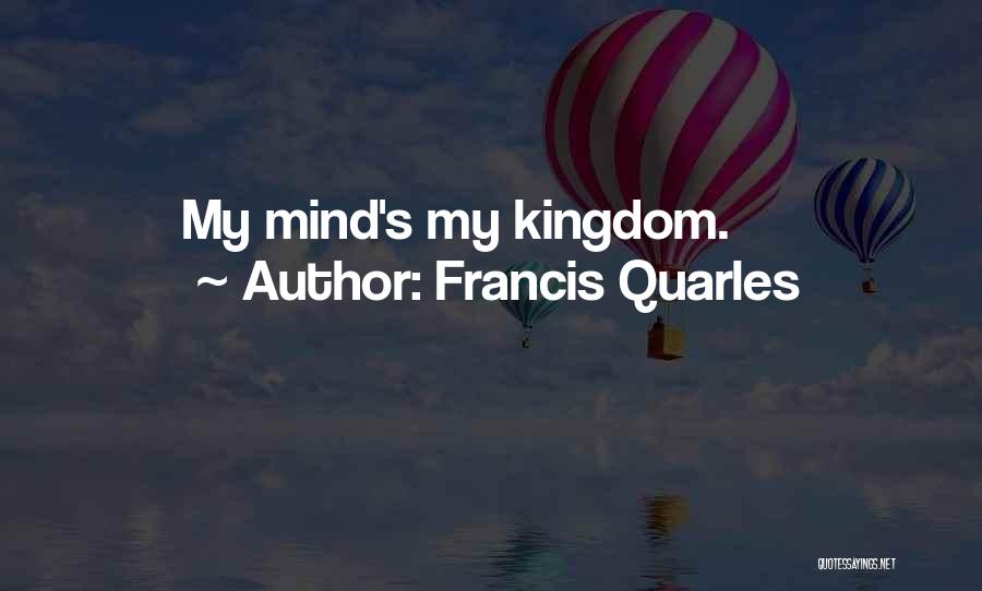 Francis Quarles Quotes: My Mind's My Kingdom.