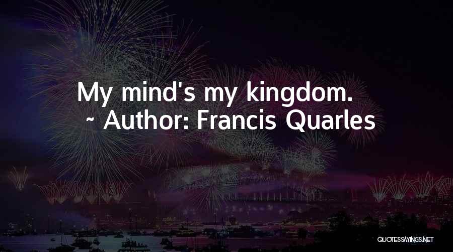Francis Quarles Quotes: My Mind's My Kingdom.