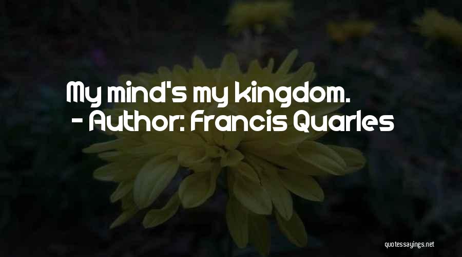 Francis Quarles Quotes: My Mind's My Kingdom.