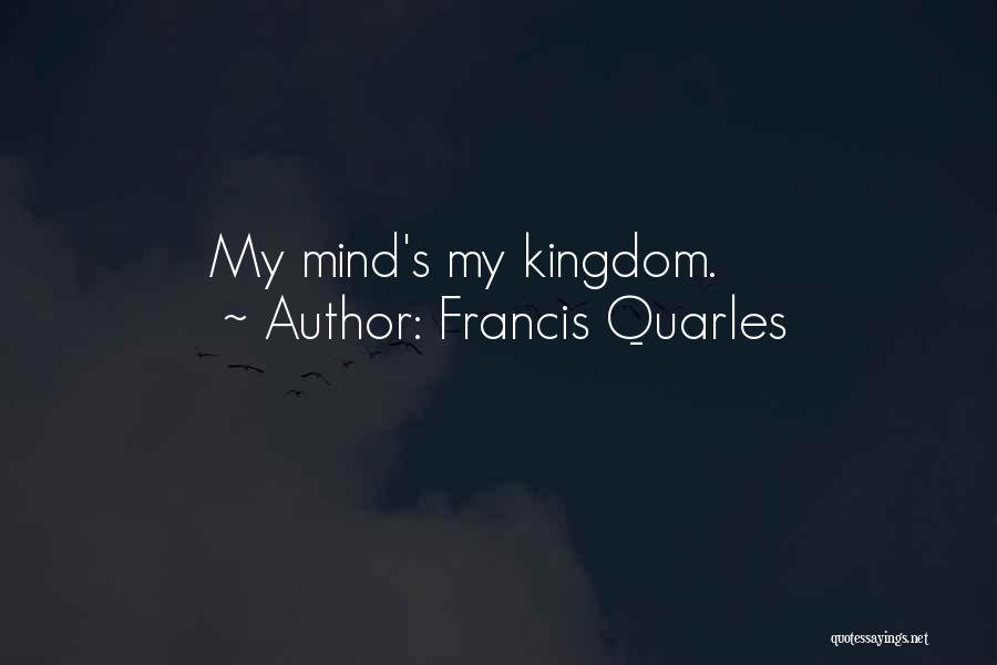 Francis Quarles Quotes: My Mind's My Kingdom.