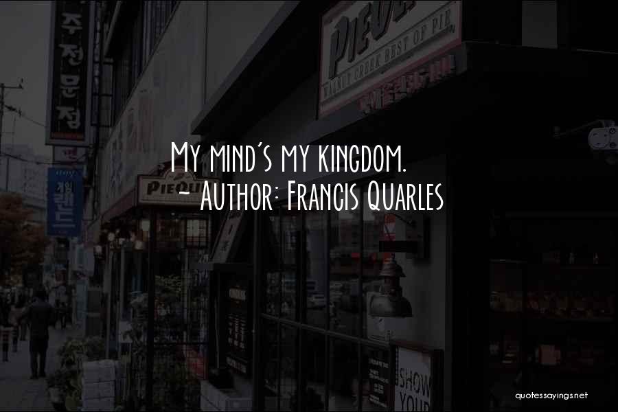 Francis Quarles Quotes: My Mind's My Kingdom.