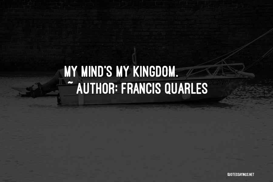 Francis Quarles Quotes: My Mind's My Kingdom.