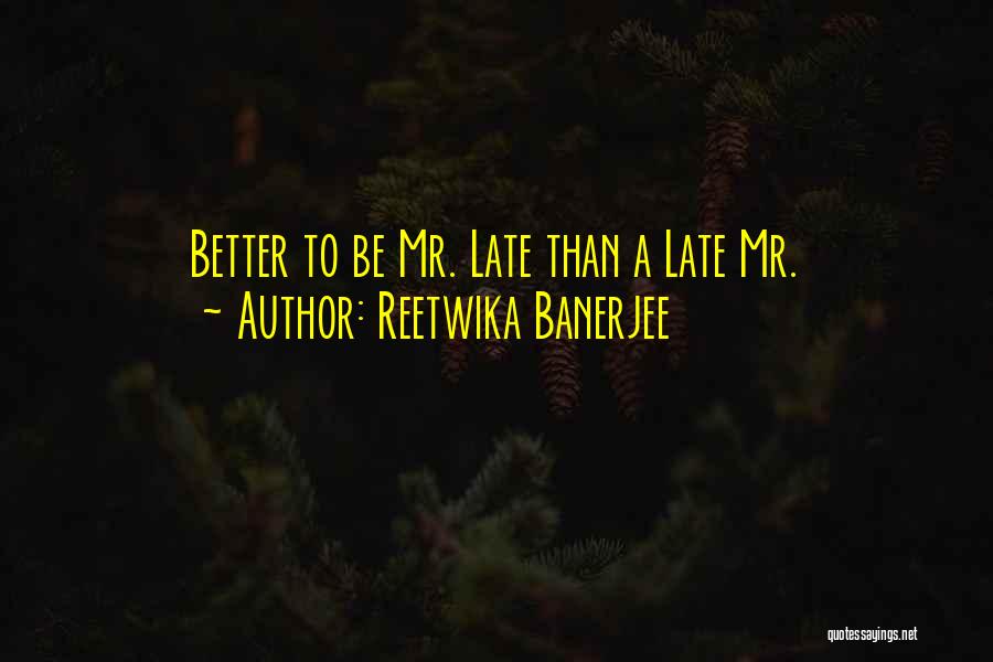 Reetwika Banerjee Quotes: Better To Be Mr. Late Than A Late Mr.