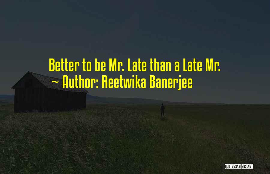 Reetwika Banerjee Quotes: Better To Be Mr. Late Than A Late Mr.